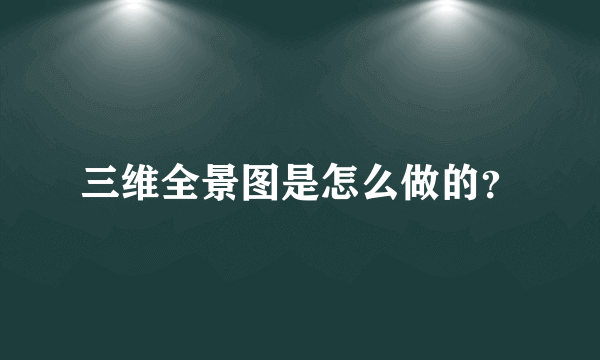 三维全景图是怎么做的？