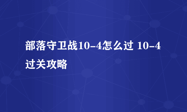 部落守卫战10-4怎么过 10-4过关攻略