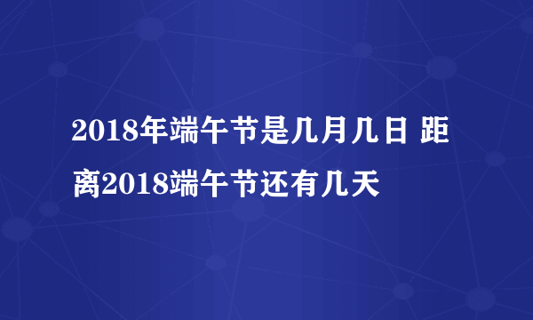 2018年端午节是几月几日 距离2018端午节还有几天