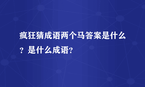 疯狂猜成语两个马答案是什么？是什么成语？