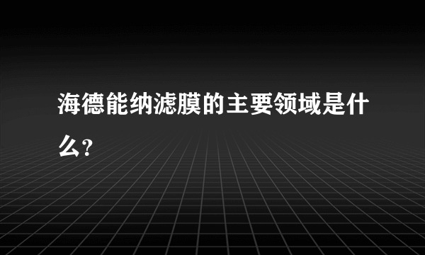 海德能纳滤膜的主要领域是什么？