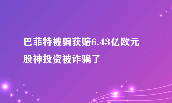 巴菲特被骗获赔6.43亿欧元 股神投资被诈骗了