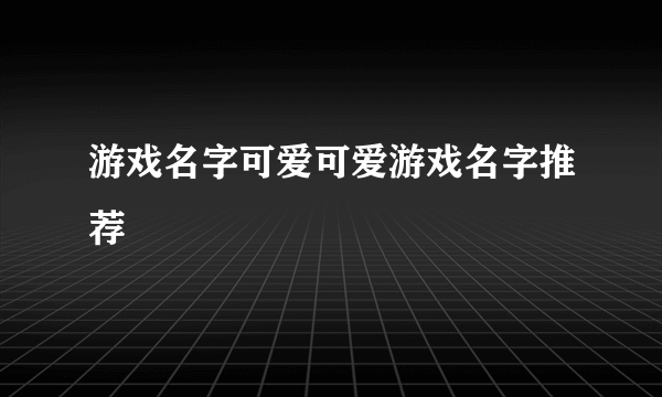 游戏名字可爱可爱游戏名字推荐