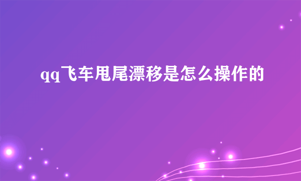 qq飞车甩尾漂移是怎么操作的