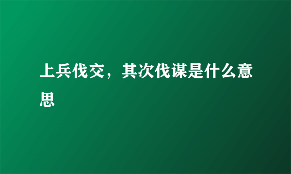 上兵伐交，其次伐谋是什么意思