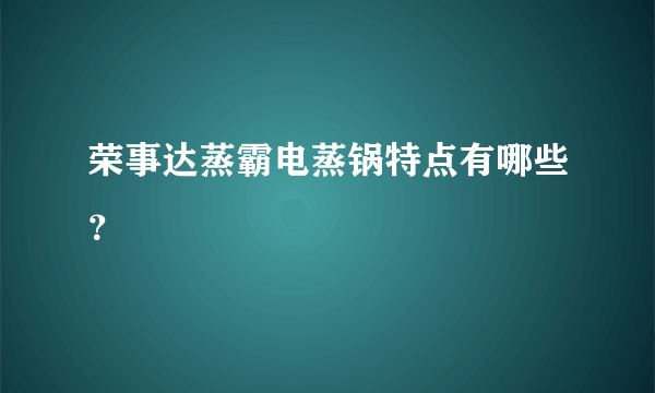 荣事达蒸霸电蒸锅特点有哪些？