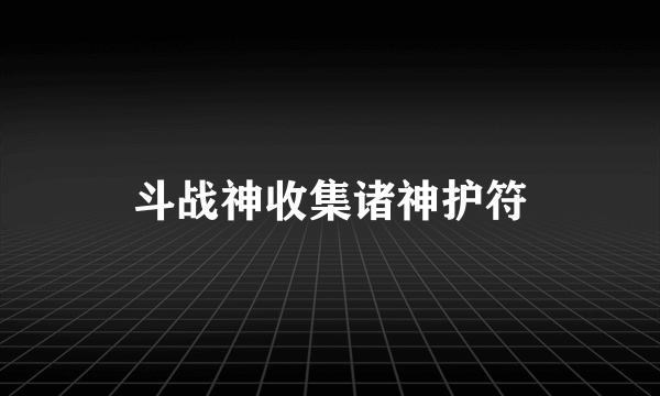 斗战神收集诸神护符