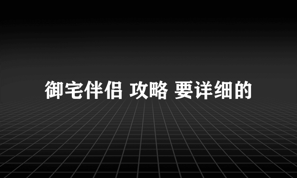 御宅伴侣 攻略 要详细的