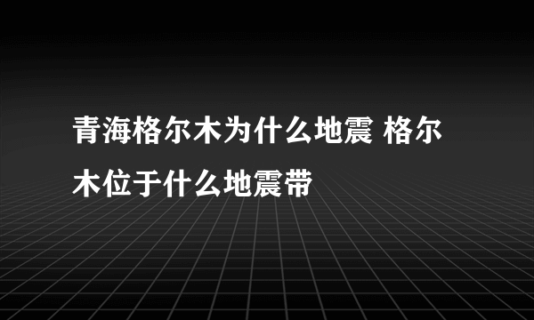 青海格尔木为什么地震 格尔木位于什么地震带