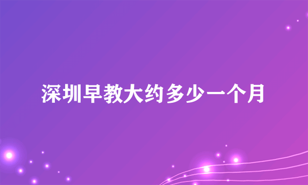 深圳早教大约多少一个月