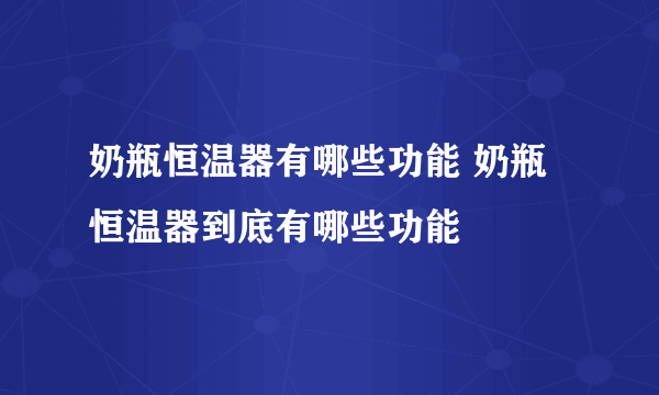 奶瓶恒温器有哪些功能 奶瓶恒温器到底有哪些功能