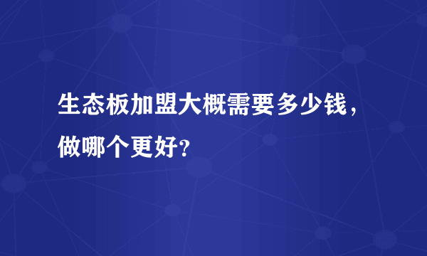 生态板加盟大概需要多少钱，做哪个更好？