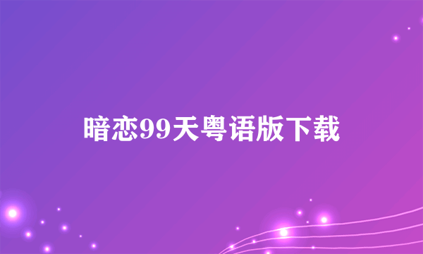 暗恋99天粤语版下载