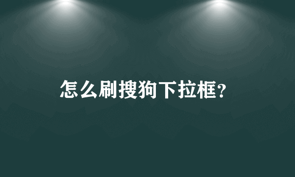 怎么刷搜狗下拉框？