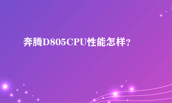 奔腾D805CPU性能怎样？