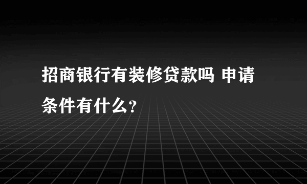 招商银行有装修贷款吗 申请条件有什么？