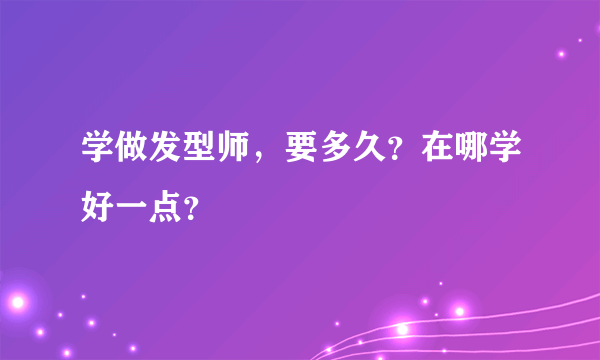 学做发型师，要多久？在哪学好一点？