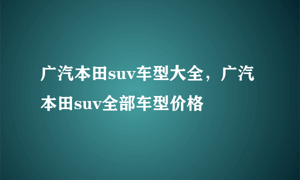 广汽本田suv车型大全，广汽本田suv全部车型价格