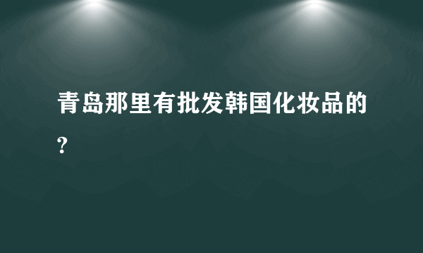 青岛那里有批发韩国化妆品的?