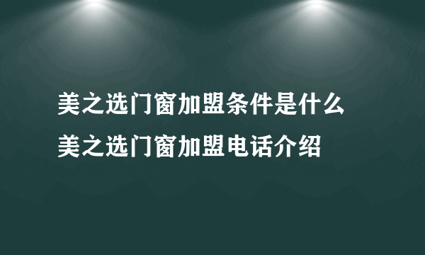 美之选门窗加盟条件是什么  美之选门窗加盟电话介绍