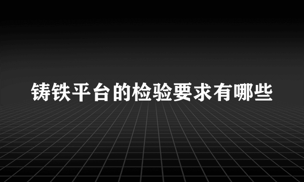 铸铁平台的检验要求有哪些