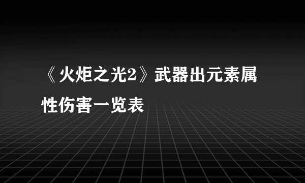 《火炬之光2》武器出元素属性伤害一览表