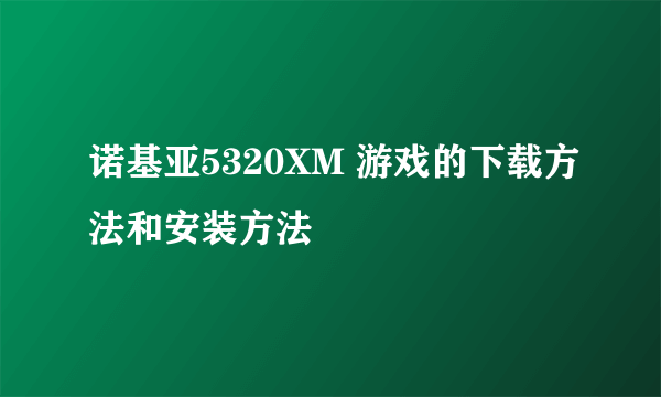 诺基亚5320XM 游戏的下载方法和安装方法