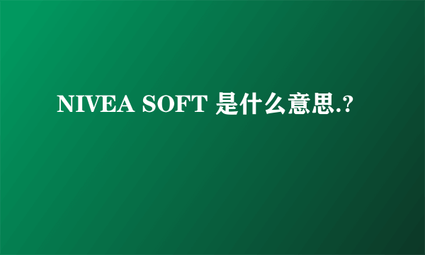 NIVEA SOFT 是什么意思.?