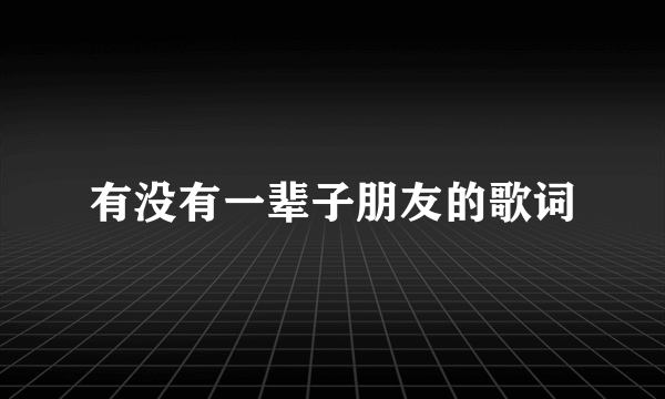 有没有一辈子朋友的歌词