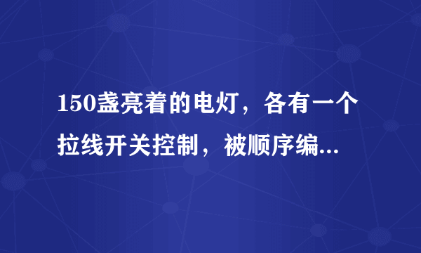 150盏亮着的电灯，各有一个拉线开关控制，被顺序编号为1，2,3,4，…，150