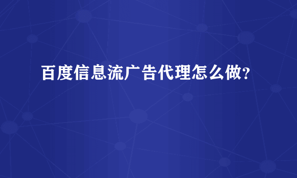 百度信息流广告代理怎么做？