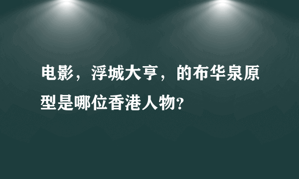 电影，浮城大亨，的布华泉原型是哪位香港人物？