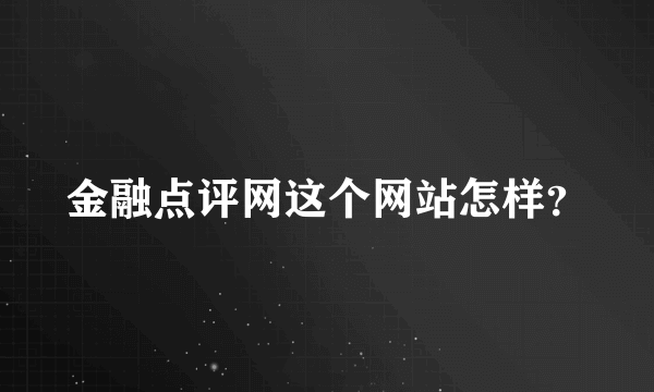 金融点评网这个网站怎样？