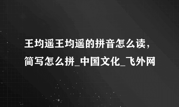 王均遥王均遥的拼音怎么读，简写怎么拼_中国文化_飞外网