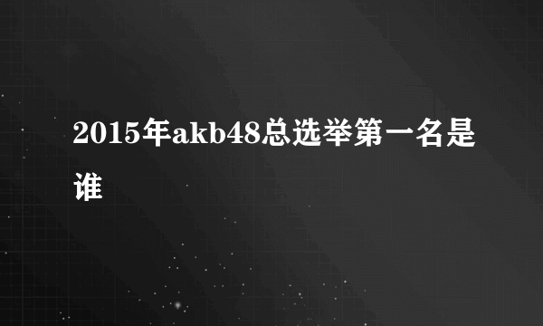 2015年akb48总选举第一名是谁