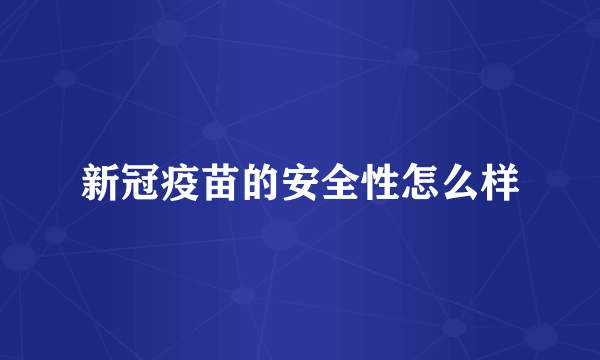 新冠疫苗的安全性怎么样