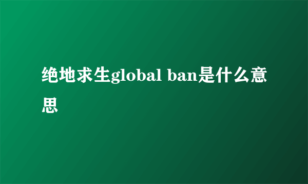 绝地求生global ban是什么意思