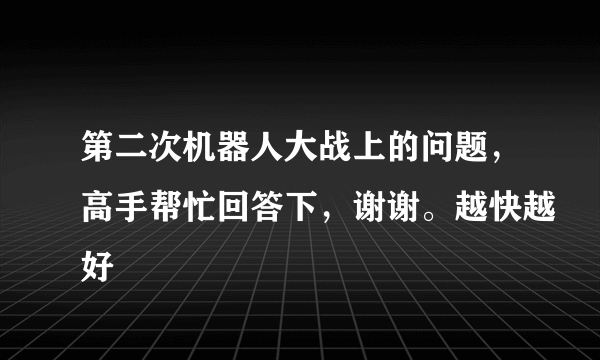 第二次机器人大战上的问题，高手帮忙回答下，谢谢。越快越好