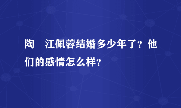 陶喆江佩蓉结婚多少年了？他们的感情怎么样？