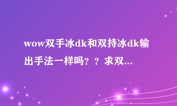 wow双手冰dk和双持冰dk输出手法一样吗？？求双手冰dk输出手法