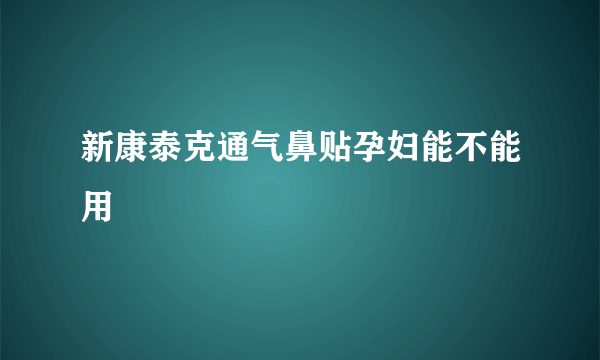 新康泰克通气鼻贴孕妇能不能用