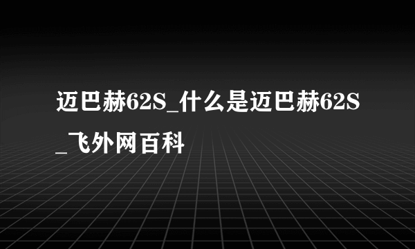 迈巴赫62S_什么是迈巴赫62S_飞外网百科