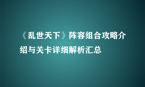 《乱世天下》阵容组合攻略介绍与关卡详细解析汇总