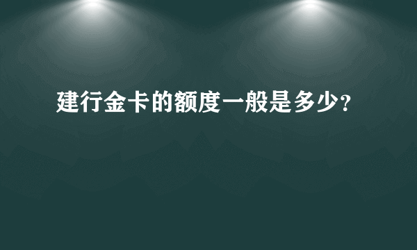 建行金卡的额度一般是多少？