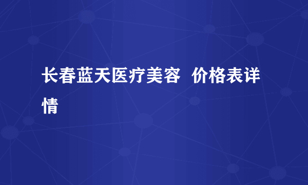 长春蓝天医疗美容  价格表详情