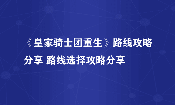 《皇家骑士团重生》路线攻略分享 路线选择攻略分享