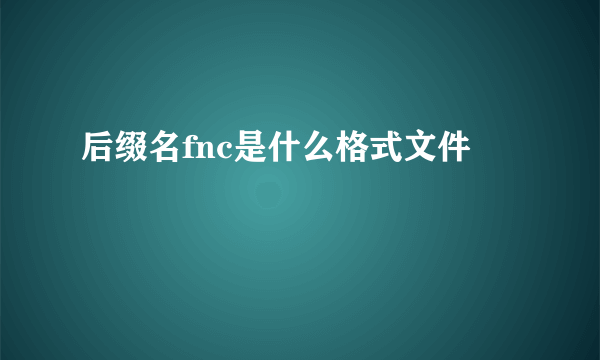 后缀名fnc是什么格式文件