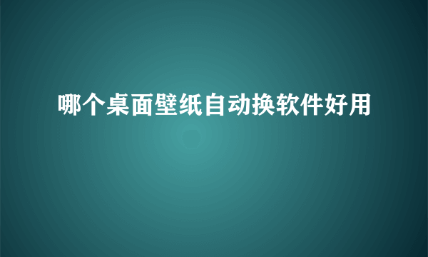 哪个桌面壁纸自动换软件好用