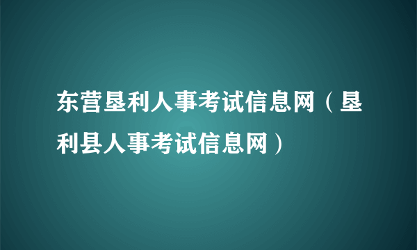 东营垦利人事考试信息网（垦利县人事考试信息网）