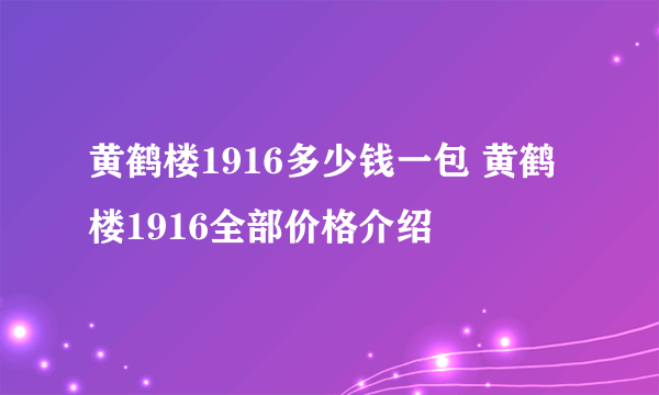 黄鹤楼1916多少钱一包 黄鹤楼1916全部价格介绍